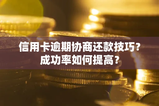 北京信用卡逾期协商还款技巧？成功率如何提高？