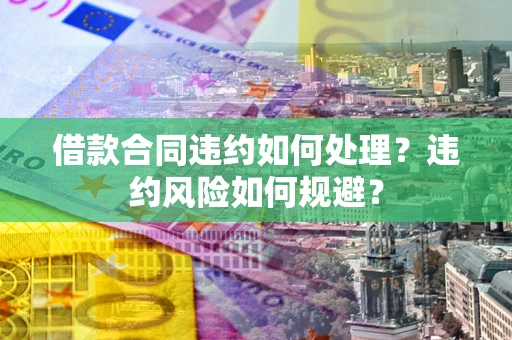 北京借款合同违约如何处理？违约风险如何规避？
