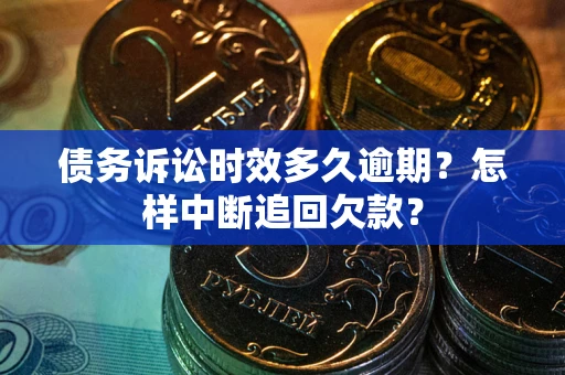 北京债务诉讼时效多久逾期？怎样中断追回欠款？