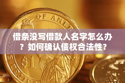 北京借条没写借款人名字怎么办？如何确认债权合法性？