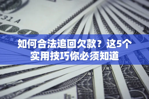 北京如何合法追回欠款？这5个实用技巧你必须知道