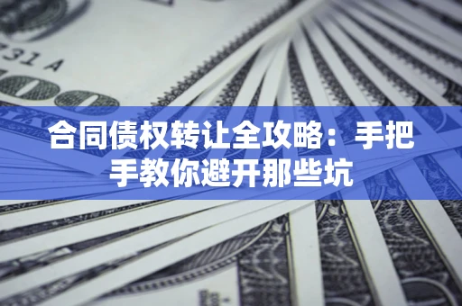 北京合同债权转让全攻略：手把手教你避开那些坑