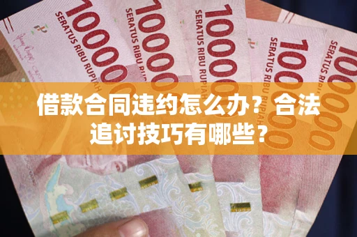 北京借款合同违约怎么办？合法追讨技巧有哪些？