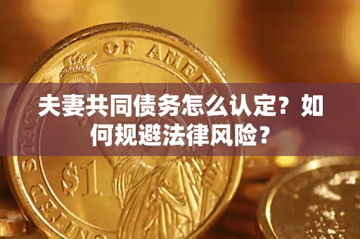北京夫妻共同债务怎么认定？如何规避法律风险？