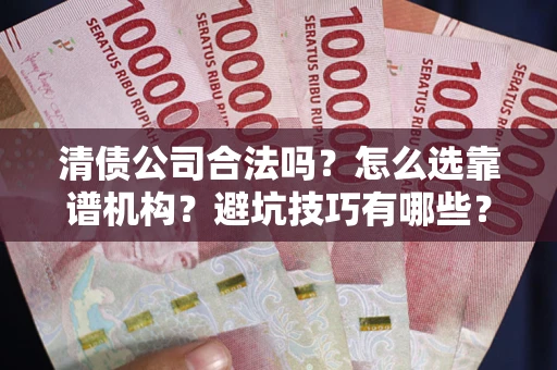 北京清债公司合法吗？怎么选靠谱机构？避坑技巧有哪些？