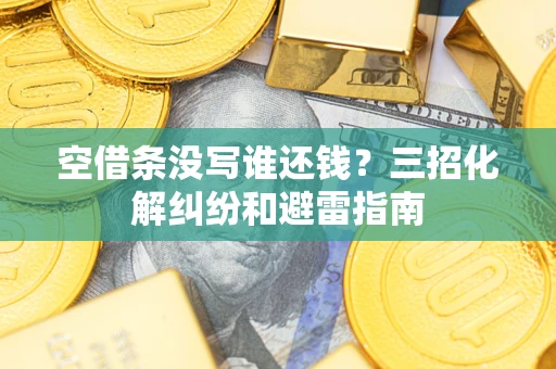 北京空借条没写谁还钱？三招化解纠纷和避雷指南