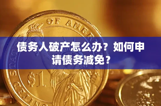 北京债务人破产怎么办？如何申请债务减免？