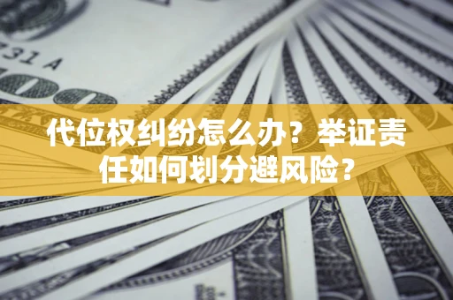北京代位权纠纷怎么办？举证责任如何划分避风险？
