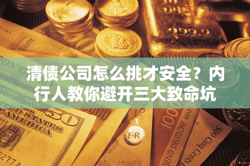 北京清债公司怎么挑才安全?内行人教你避开三大致命坑 北京清债公司怎么挑才安全?内行人教你避开三大致命坑