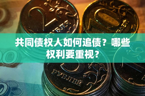 北京共同债权人如何追债？哪些权利要重视？