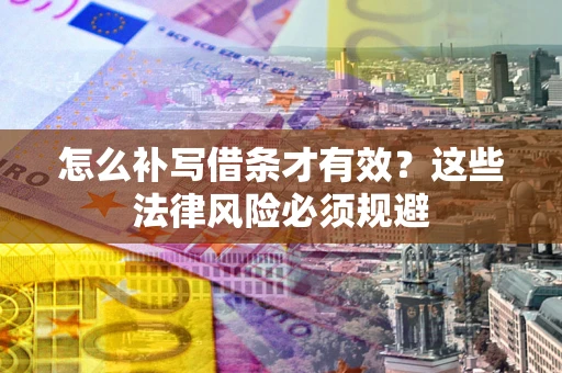 北京怎么补写借条才有效？这些法律风险必须规避