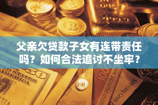 北京父亲欠贷款子女有连带责任吗？如何合法追讨不坐牢？