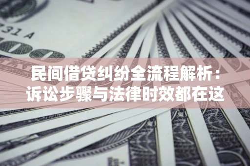 北京民间借贷纠纷全流程解析：诉讼步骤与法律时效都在这儿了