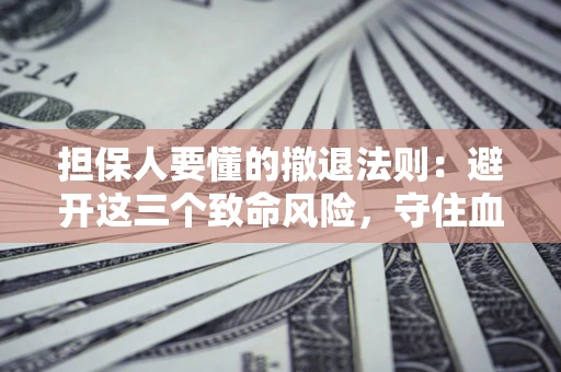 北京担保人要懂的撤退法则：避开这三个致命风险，守住血汗钱