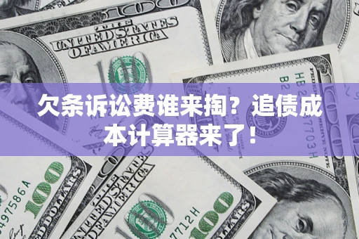 北京欠条诉讼费谁来掏？追债成本计算器来了！