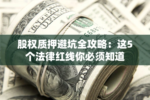 北京股权质押避坑全攻略：这5个法律红线你必须知道