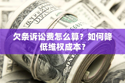 北京欠条诉讼费怎么算？如何降低维权成本？