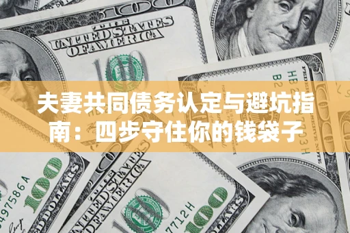 北京夫妻共同债务认定与避坑指南：四步守住你的钱袋子
