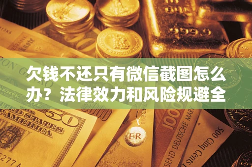 北京欠钱不还只有微信截图怎么办？法律效力和风险规避全解析