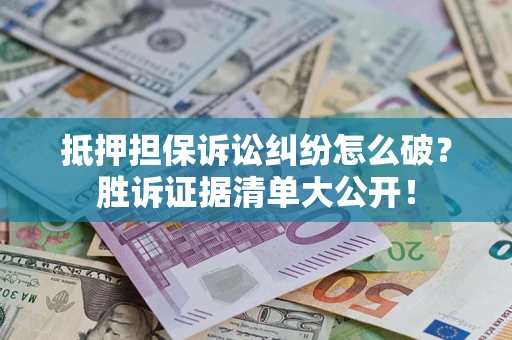 北京抵押担保诉讼纠纷怎么破？胜诉证据清单大公开！