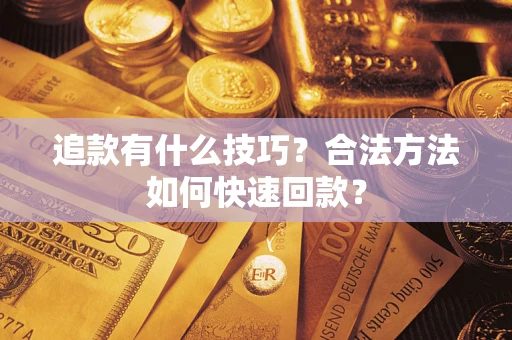 北京追款有什么技巧？合法方法如何快速回款？