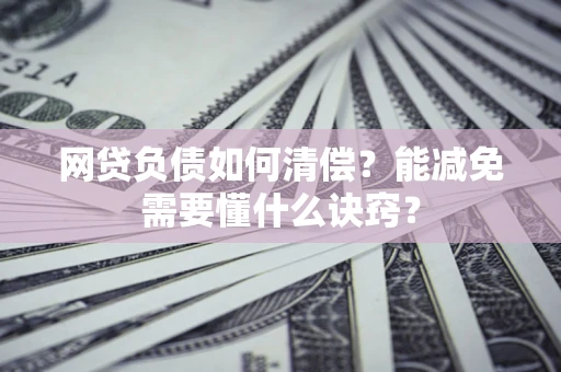 北京网贷负债如何清偿？能减免需要懂什么诀窍？