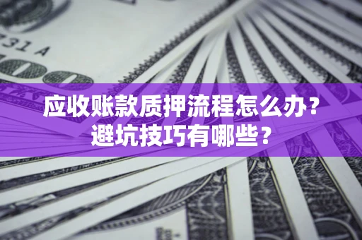 北京应收账款质押流程怎么办？避坑技巧有哪些？
