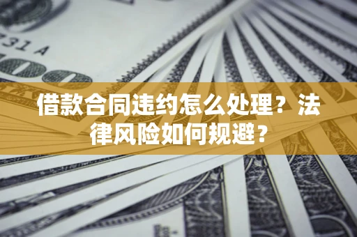 北京借款合同违约怎么处理？法律风险如何规避？