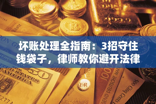 北京坏账处理全指南：3招守住钱袋子，律师教你避开法律雷区