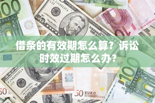 北京借条的有效期怎么算？诉讼时效过期怎么办？
