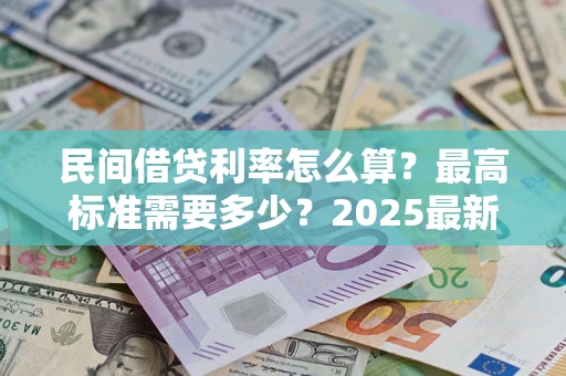 北京民间借贷利率怎么算？最高标准需要多少？2025最新避坑指南