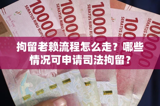 北京拘留老赖流程怎么走?哪些情况可申请司法拘留? 北京拘留老赖流程怎么走?哪些情况可申请司法拘留?