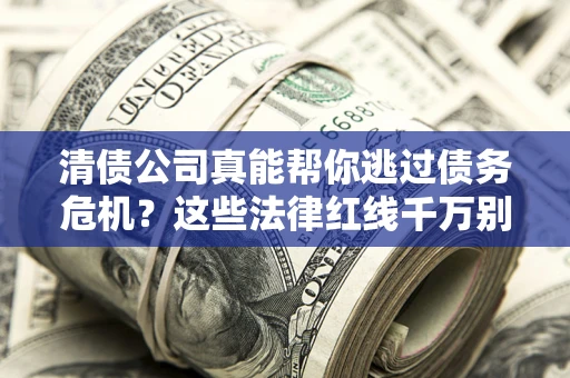 北京清债公司真能帮你逃过债务危机？这些法律红线千万别踩