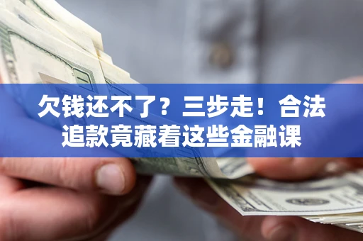 北京欠钱还不了？三步走！合法追款竟藏着这些金融课