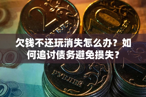 北京欠钱不还玩消失怎么办？如何追讨债务避免损失？