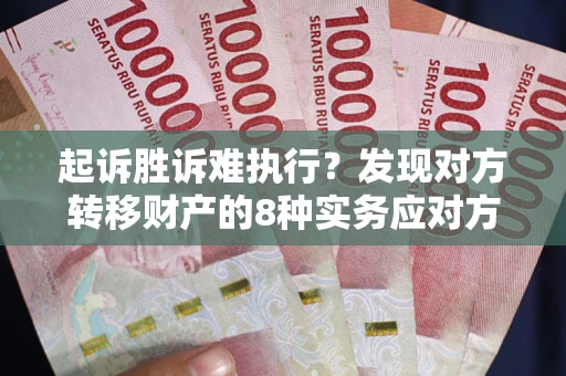 北京起诉胜诉难执行？发现对方转移财产的8种实务应对方案