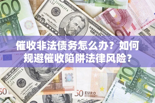 北京催收非法债务怎么办？如何规避催收陷阱法律风险？