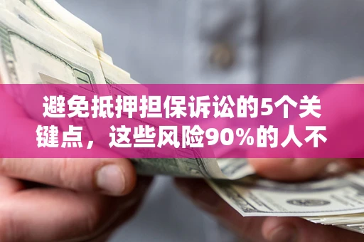 北京避免抵押担保诉讼的5个关键点，这些风险90%的人不知道！