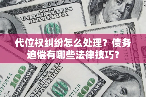 北京代位权纠纷怎么处理？债务追偿有哪些法律技巧？