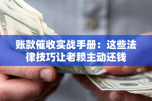北京账款催收实战手册：这些法律技巧让老赖主动还钱