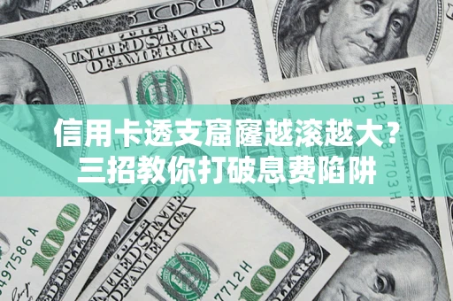北京信用卡透支窟窿越滚越大？三招教你打破息费陷阱