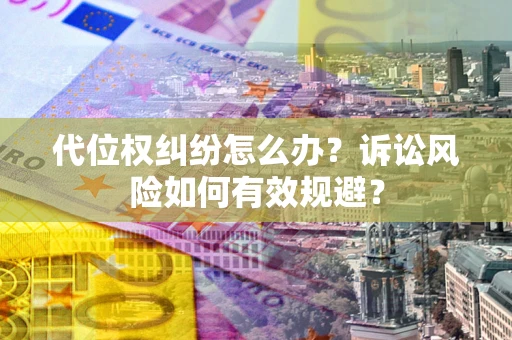 北京代位权纠纷怎么办？诉讼风险如何有效规避？