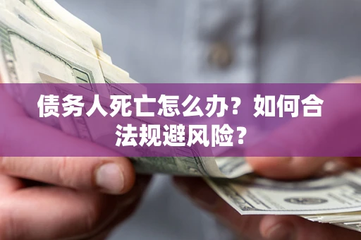 北京债务人死亡怎么办？如何合法规避风险？