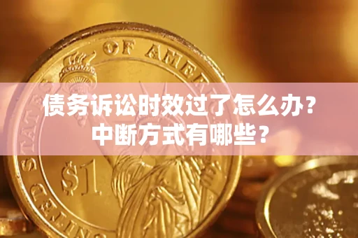 北京债务诉讼时效过了怎么办？中断方式有哪些？