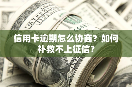 北京信用卡逾期怎么协商？如何补救不上征信？