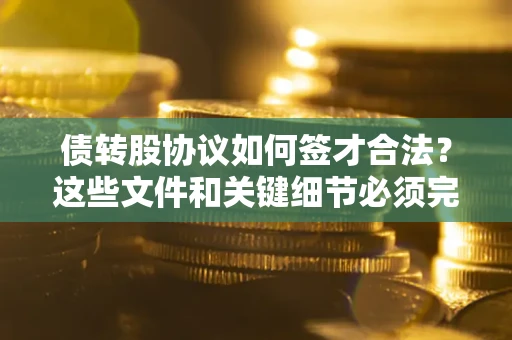 北京债转股协议如何签才合法？这些文件和关键细节必须完整