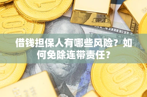 北京借钱担保人有哪些风险？如何免除连带责任？