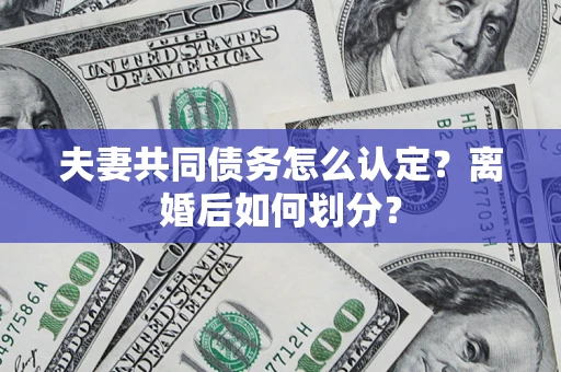 北京夫妻共同债务怎么认定？离婚后如何划分？