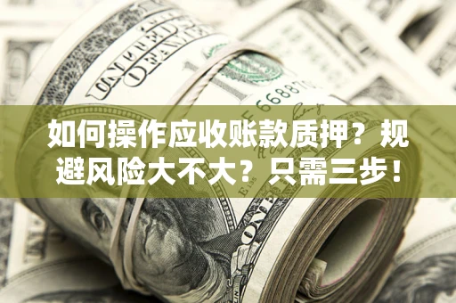 北京如何操作应收账款质押？规避风险大不大？只需三步！
