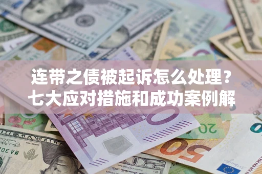 北京连带之债被起诉怎么处理？七大应对措施和成功案例解析